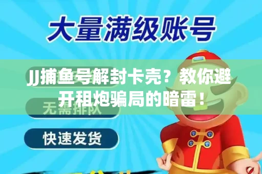 JJ捕鱼号解封卡壳？教你避开租炮骗局的暗雷！