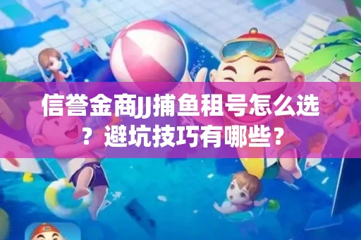 信誉金商JJ捕鱼租号怎么选？避坑技巧有哪些？