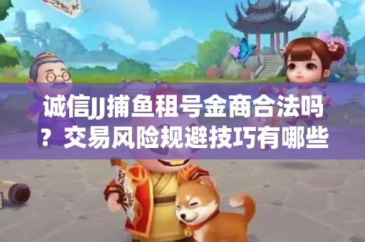 诚信JJ捕鱼租号金商合法吗？交易风险规避技巧有哪些？
