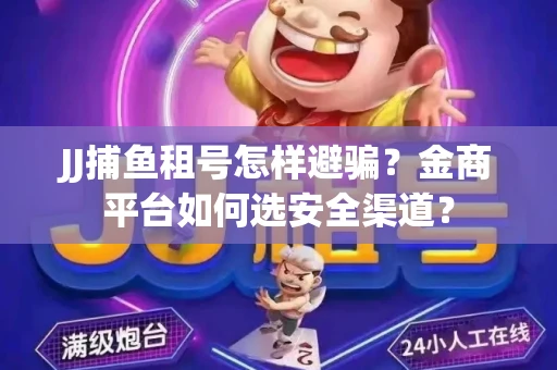 JJ捕鱼租号怎样避骗？金商平台如何选安全渠道？