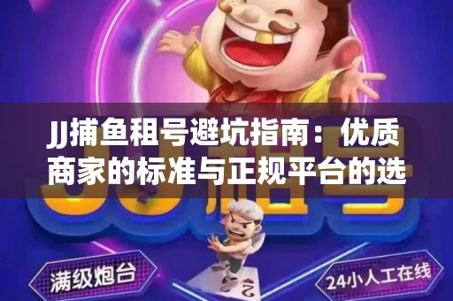 JJ捕鱼租号避坑指南：优质商家的标准与正规平台的选择策略