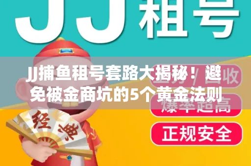 JJ捕鱼租号套路大揭秘！避免被金商坑的5个黄金法则