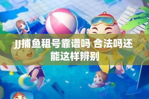 JJ捕鱼租号靠谱吗 合法吗还能这样辨别