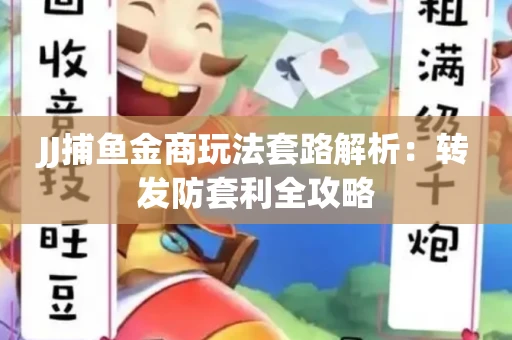 JJ捕鱼金商玩法套路解析：转发防套利全攻略