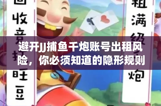 避开JJ捕鱼千炮账号出租风险，你必须知道的隐形规则！