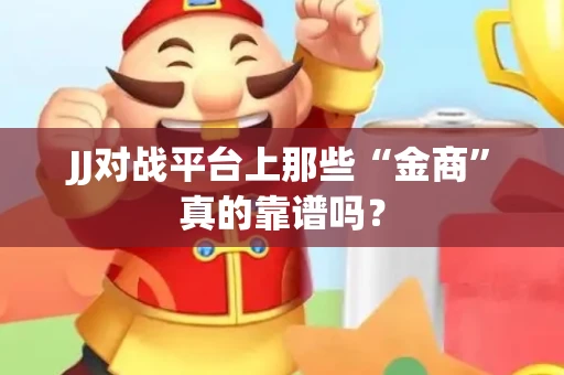 JJ对战平台上那些“金商”真的靠谱吗？